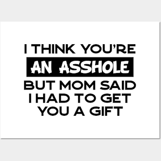 I Think You're An Asshole But Mom Said I Had To Get You a Gift Posters and Art